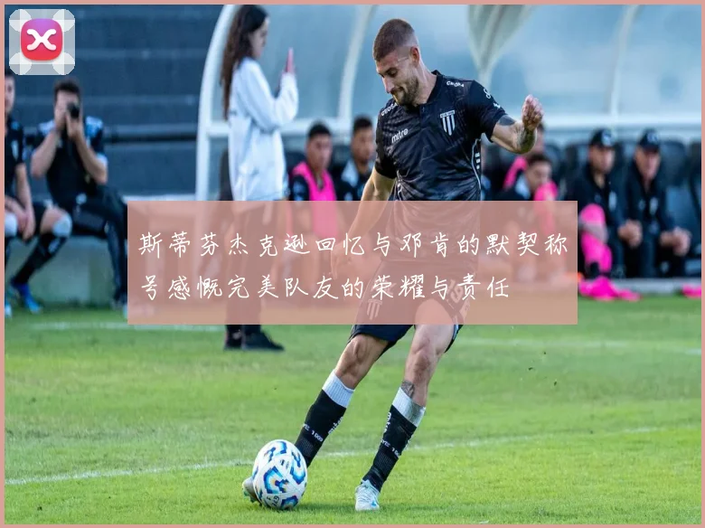 斯蒂芬杰克逊回忆与邓肯的默契称号感慨完美队友的荣耀与责任