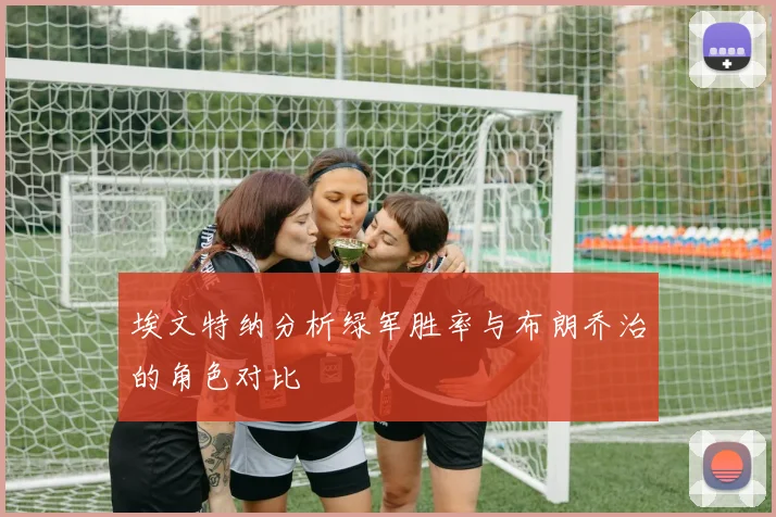 埃文特纳分析绿军胜率与布朗乔治的角色对比