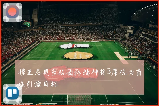 穆里尼奥重视团队精神将B席视为首选引援目标