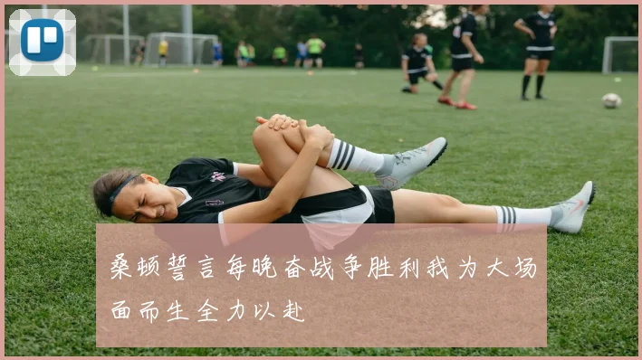 桑顿誓言每晚奋战争胜利我为大场面而生全力以赴