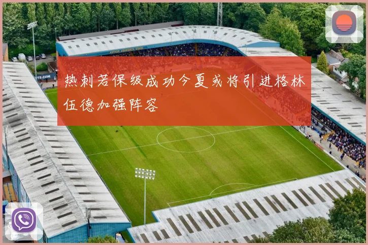 热刺若保级成功今夏或将引进格林伍德加强阵容